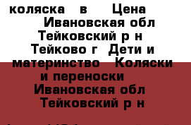 коляска 2 в 1 › Цена ­ 10 000 - Ивановская обл., Тейковский р-н, Тейково г. Дети и материнство » Коляски и переноски   . Ивановская обл.,Тейковский р-н